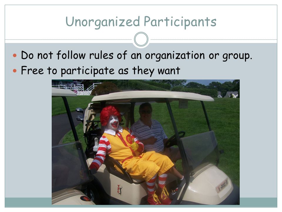 Unorganized Participants Do not follow rules of an organization or group.
