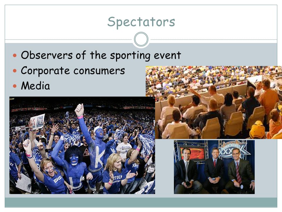 Spectators Observers of the sporting event Corporate consumers Media
