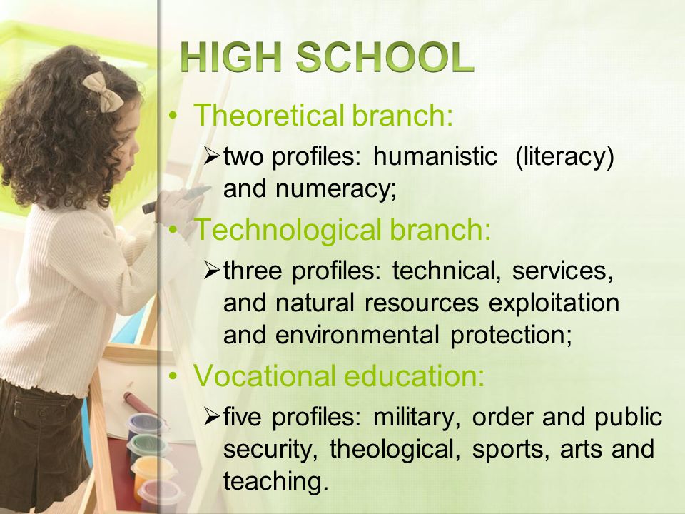 Theoretical branch: two profiles: humanistic (literacy) and numeracy; Technological branch: three profiles: technical, services, and natural resources exploitation and environmental protection; Vocational education: five profiles: military, order and public security, theological, sports, arts and teaching.