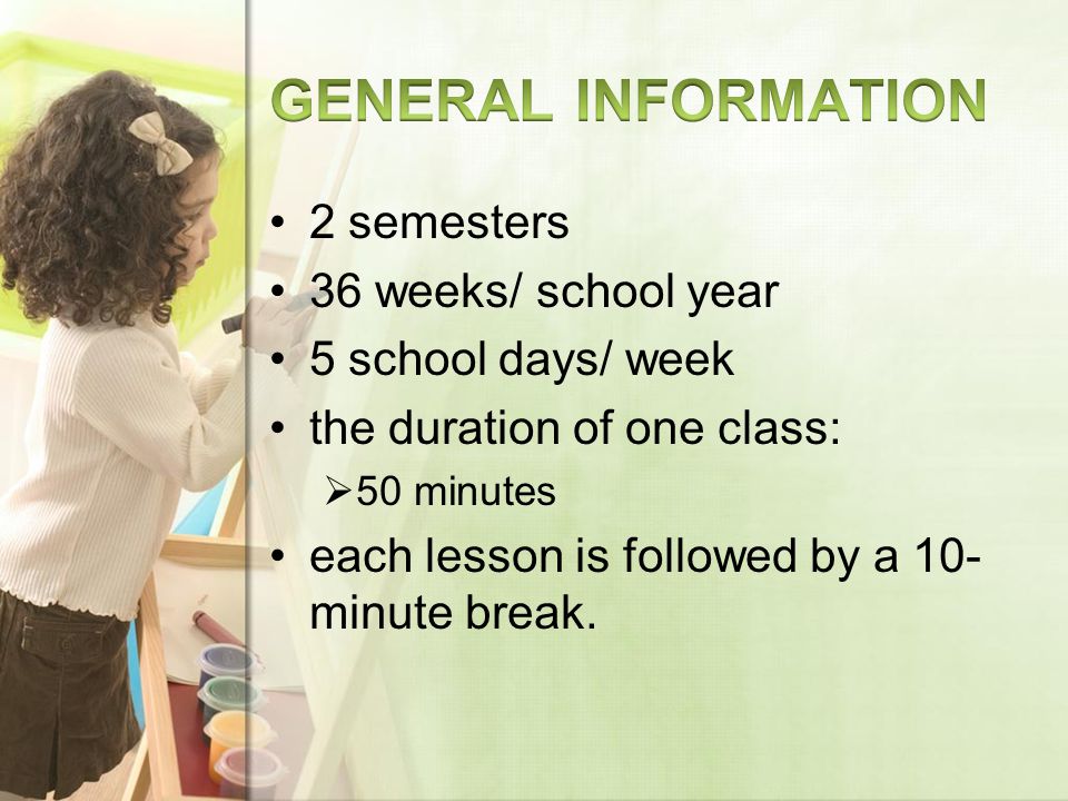 2 semesters 36 weeks/ school year 5 school days/ week the duration of one class: 50 minutes each lesson is followed by a 10- minute break.