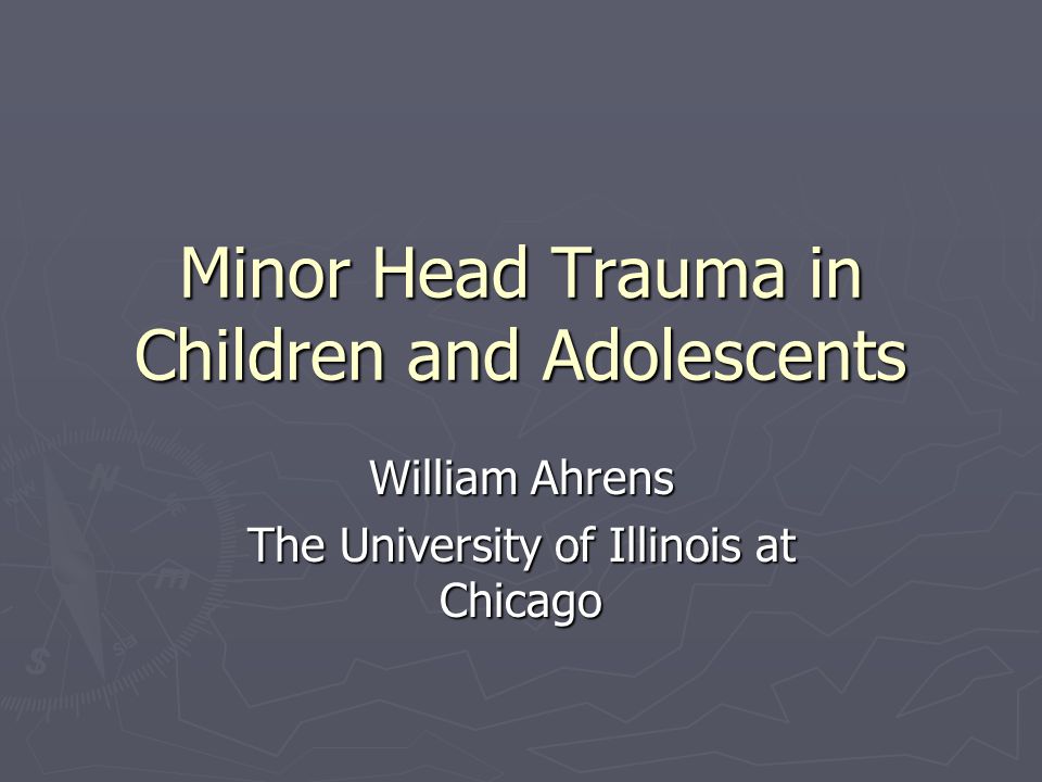 Minor Head Trauma in Children and Adolescents William Ahrens The University of Illinois at Chicago