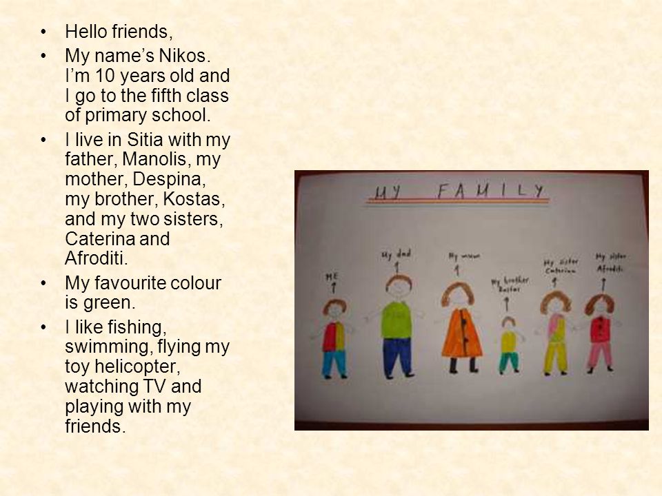 Hello friends, My names Nikos. Im 10 years old and I go to the fifth class of primary school.
