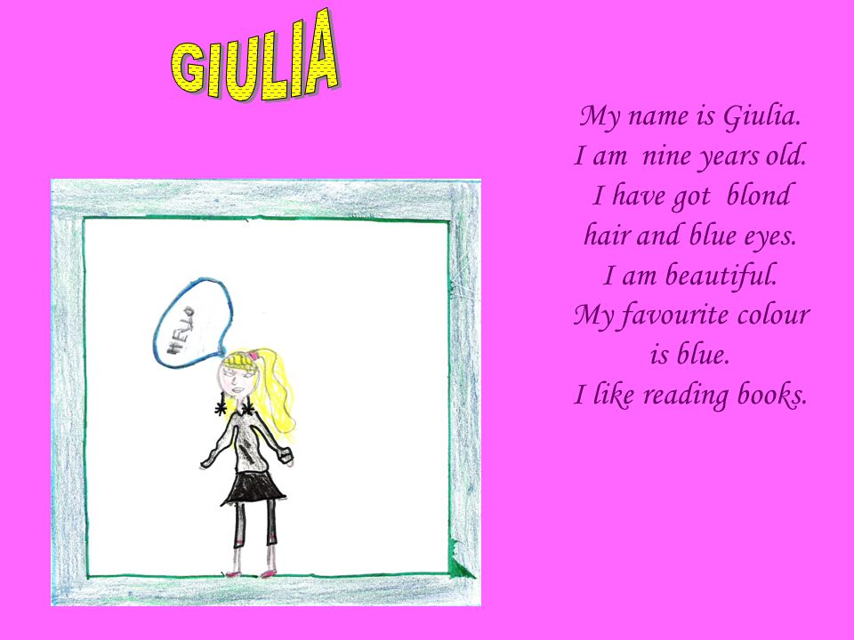 My name is Giulia. I am nine years old. I have got blond hair and blue eyes.