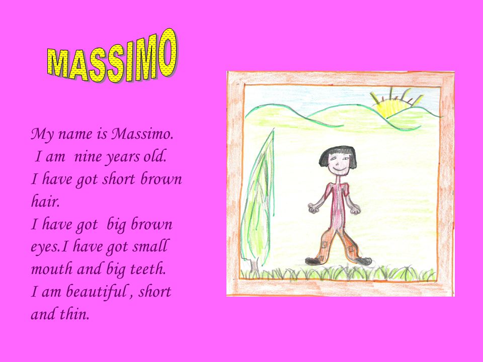 My name is Massimo. I am nine years old. I have got short brown hair.