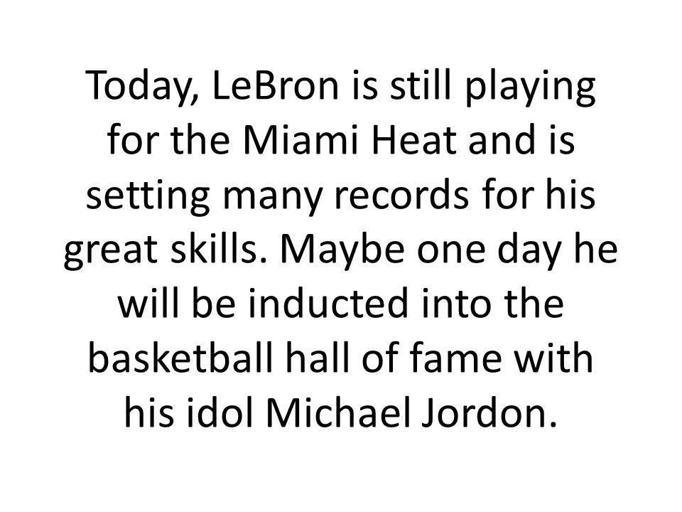 Today, LeBron is still playing for the Miami Heat and is setting many records for his great skills.