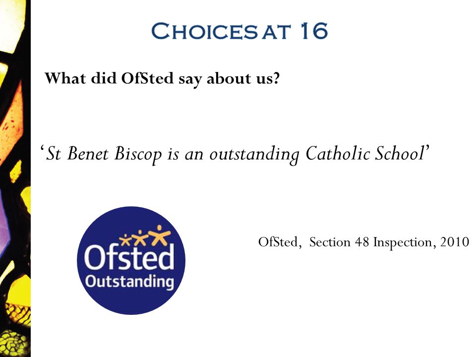 St Benet Biscop is an outstanding Catholic School OfSted, Section 48 Inspection, 2010 What did OfSted say about us