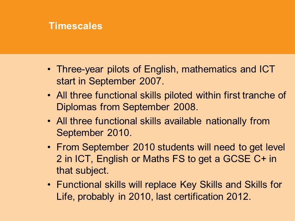 Timescales Three-year pilots of English, mathematics and ICT start in September 2007.