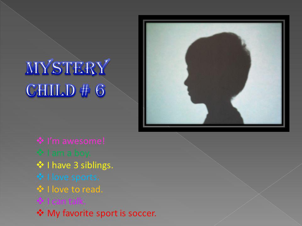 Im awesome. I am a boy. I have 3 siblings. I love sports.