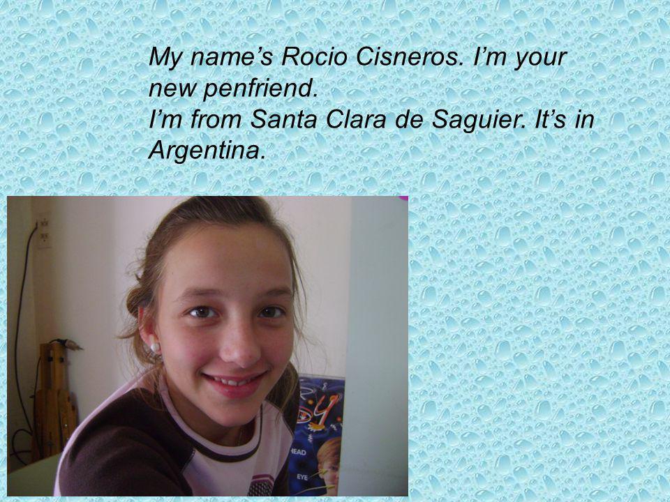 My names Rocio Cisneros. Im your new penfriend. Im from Santa Clara de Saguier. Its in Argentina.