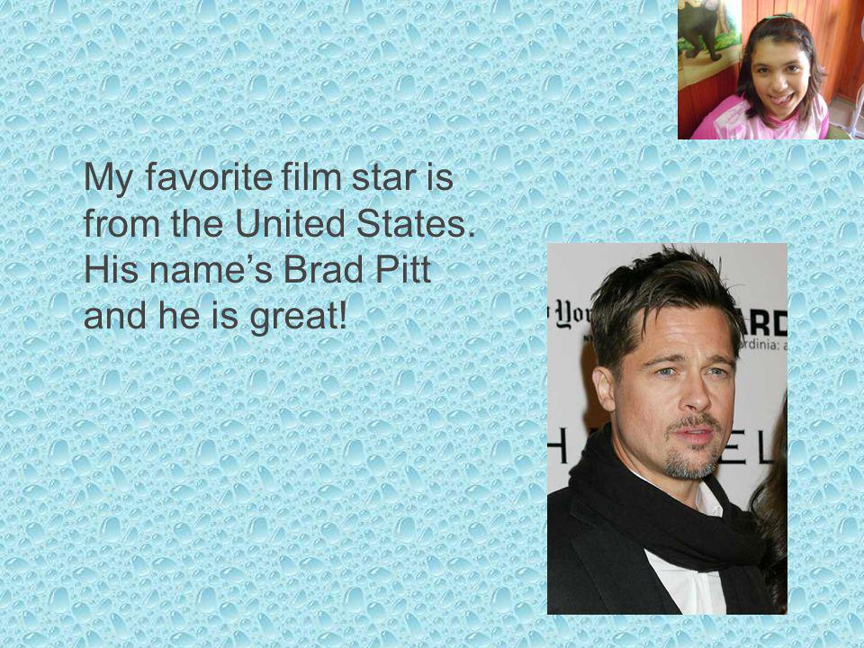 My favorite film star is from the United States. His names Brad Pitt and he is great!