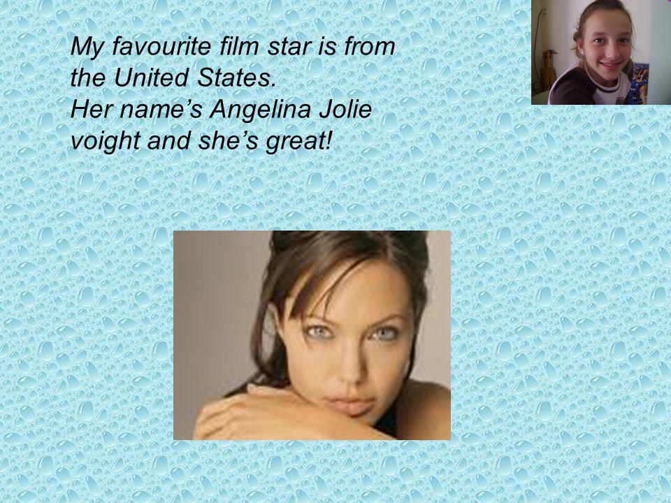 My favourite film star is from the United States. Her names Angelina Jolie voight and shes great!