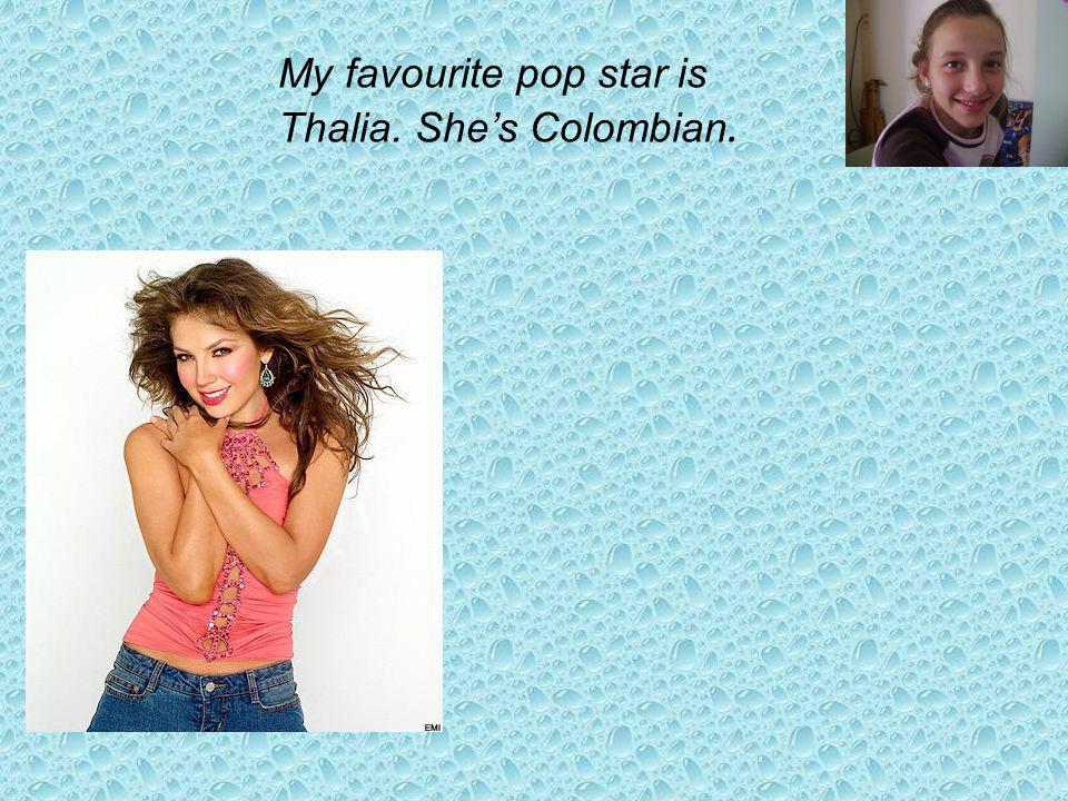 My favourite pop star is Thalia. Shes Colombian.