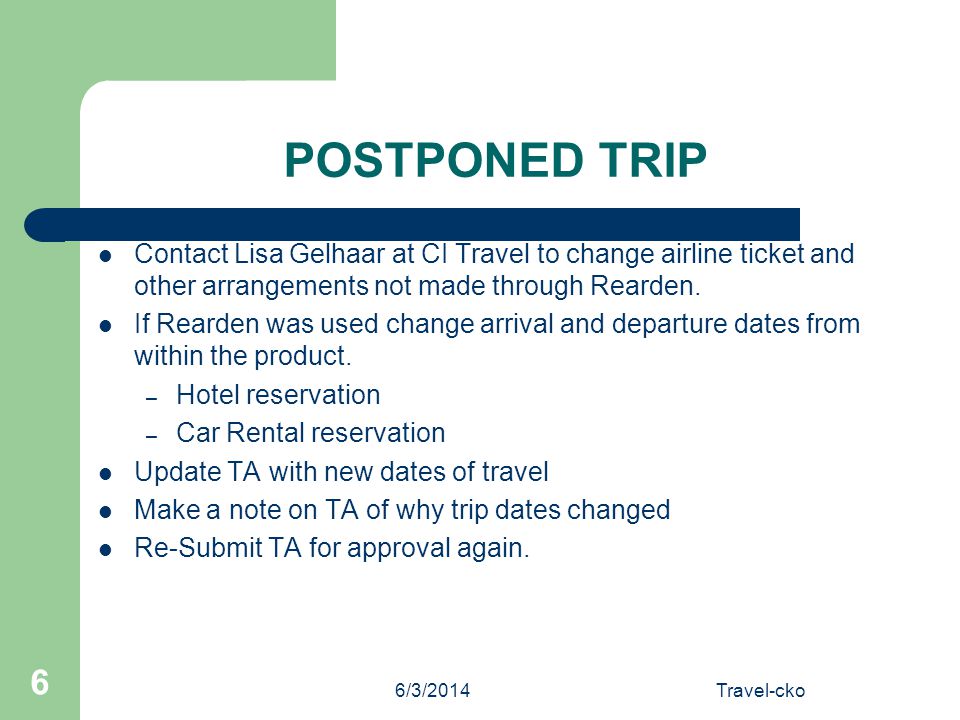 6/3/2014Travel-cko 6 POSTPONED TRIP Contact Lisa Gelhaar at CI Travel to change airline ticket and other arrangements not made through Rearden.