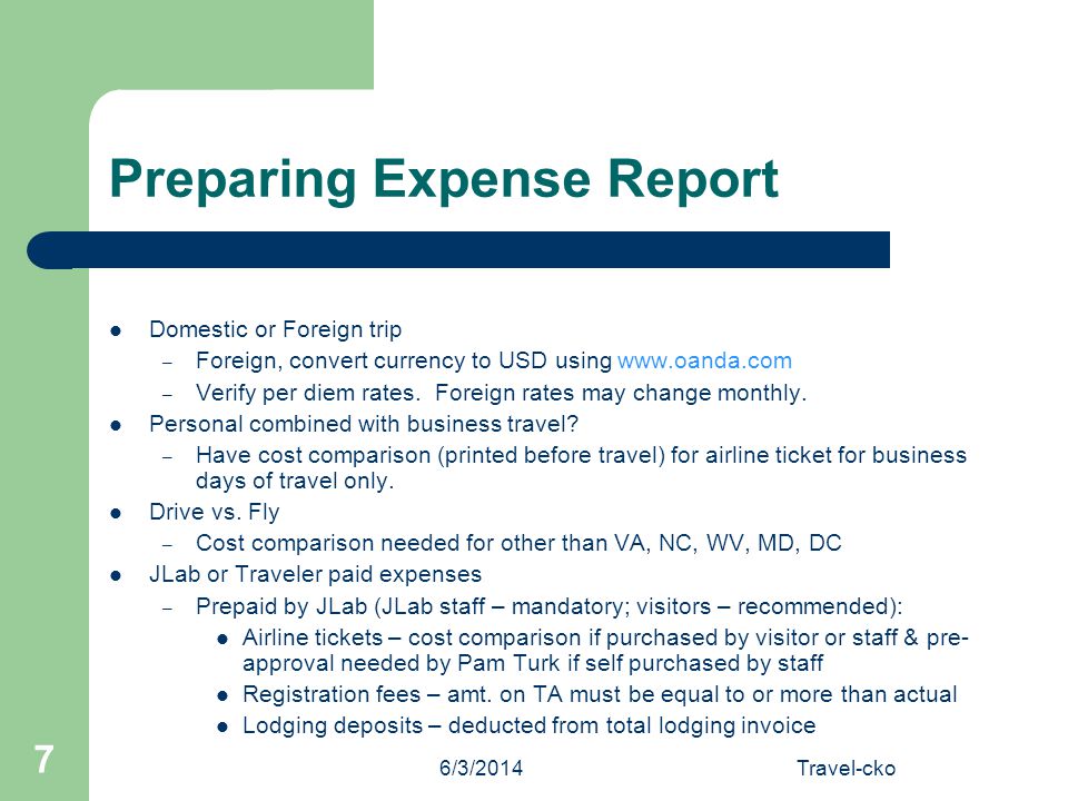 6/3/2014Travel-cko 7 Preparing Expense Report Domestic or Foreign trip – Foreign, convert currency to USD using   – Verify per diem rates.