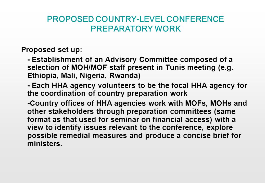 PROPOSED COUNTRY-LEVEL CONFERENCE PREPARATORY WORK Proposed set up: - Establishment of an Advisory Committee composed of a selection of MOH/MOF staff present in Tunis meeting (e.g.