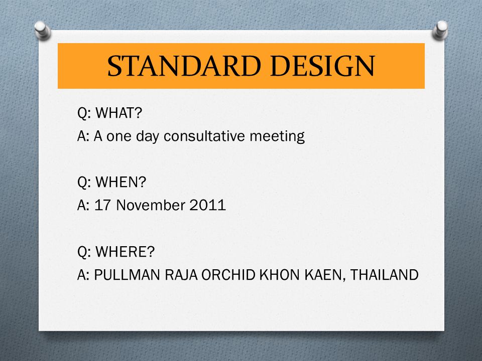 STANDARD DESIGN Q: WHAT. A: A one day consultative meeting Q: WHEN.