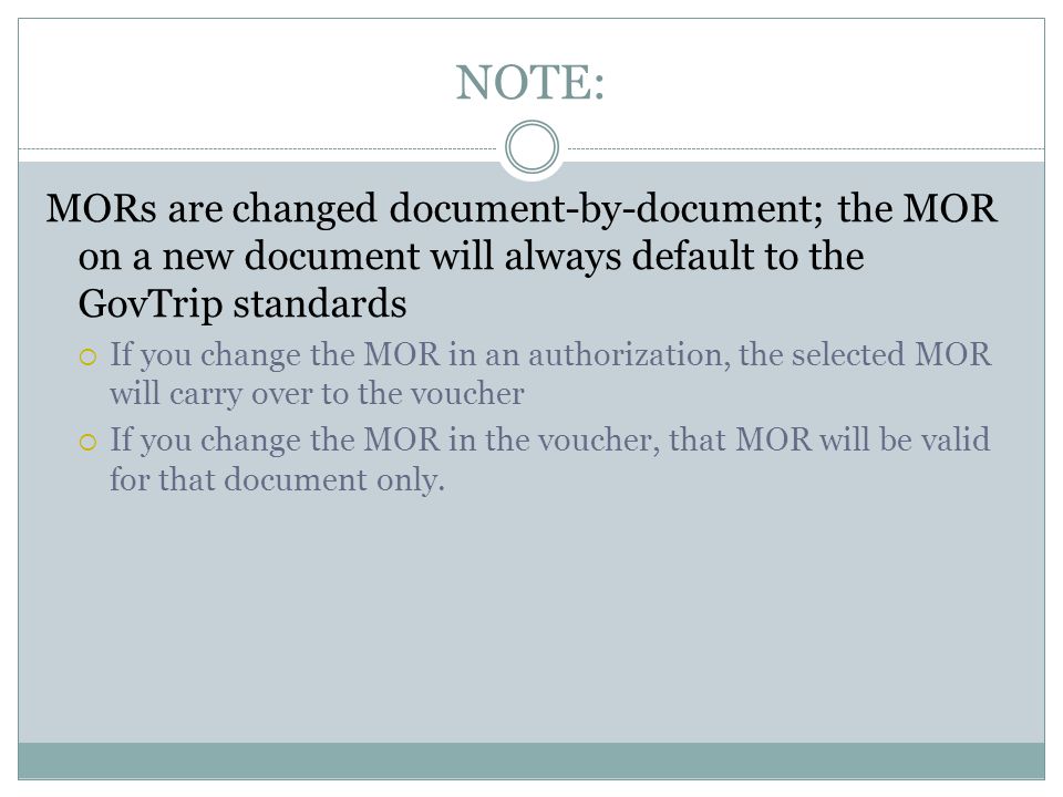 NOTE: MORs are changed document-by-document; the MOR on a new document will always default to the GovTrip standards If you change the MOR in an authorization, the selected MOR will carry over to the voucher If you change the MOR in the voucher, that MOR will be valid for that document only.
