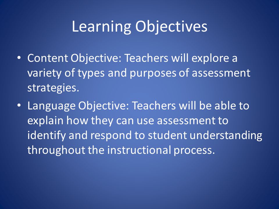 Learning Objectives Content Objective: Teachers will explore a variety of types and purposes of assessment strategies.