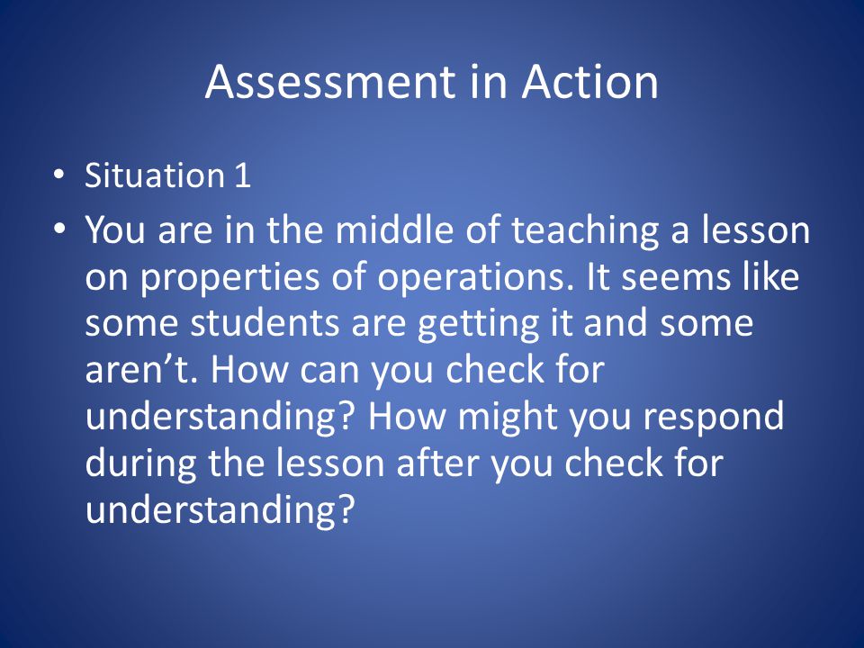 Assessment in Action Situation 1 You are in the middle of teaching a lesson on properties of operations.