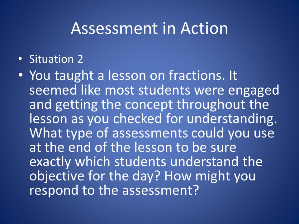 Assessment in Action Situation 2 You taught a lesson on fractions.