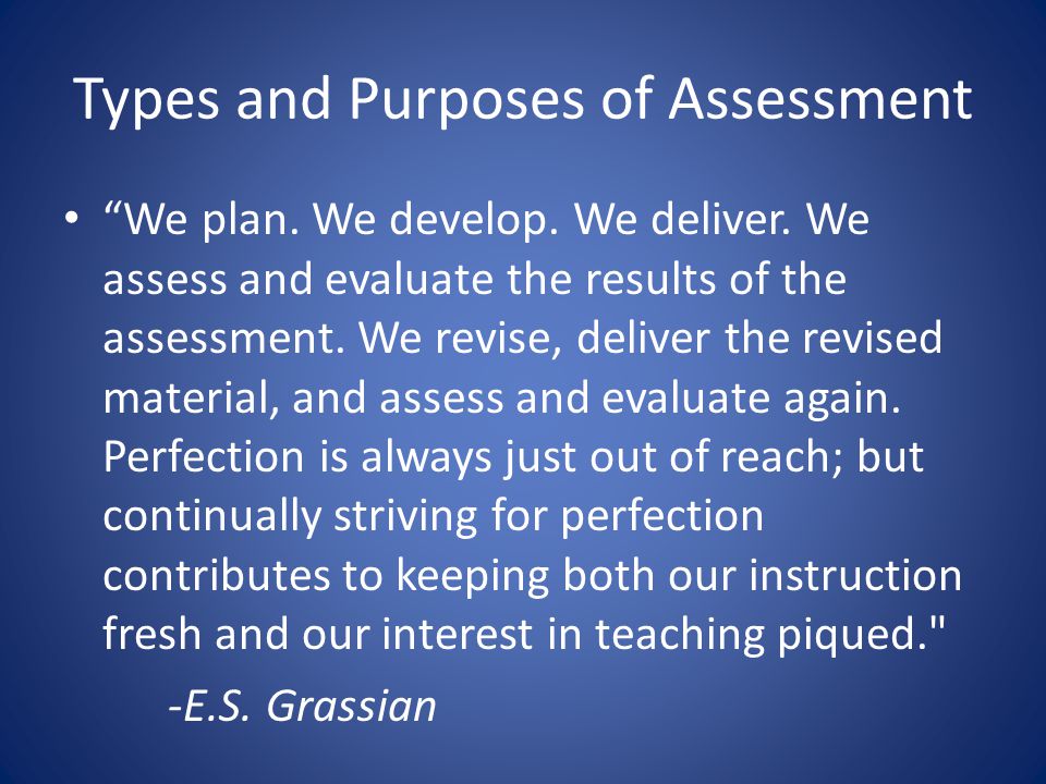 Types and Purposes of Assessment We plan. We develop.