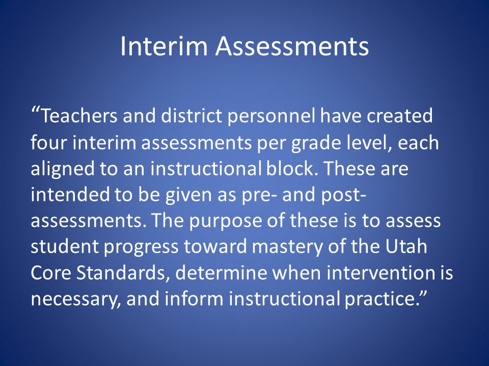 Interim Assessments Teachers and district personnel have created four interim assessments per grade level, each aligned to an instructional block.