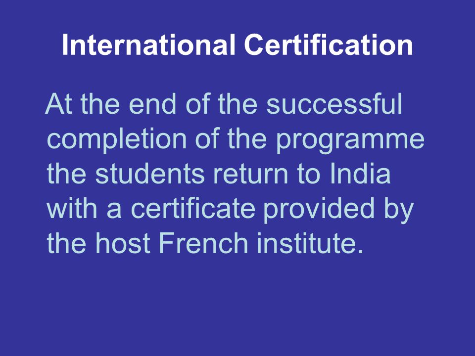 International Certification At the end of the successful completion of the programme the students return to India with a certificate provided by the host French institute.