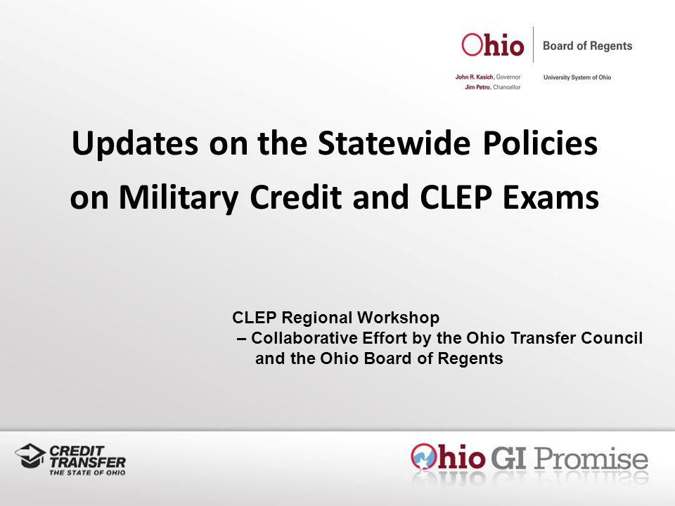 Updates on the Statewide Policies on Military Credit and CLEP Exams CLEP Regional Workshop – Collaborative Effort by the Ohio Transfer Council and the Ohio Board of Regents