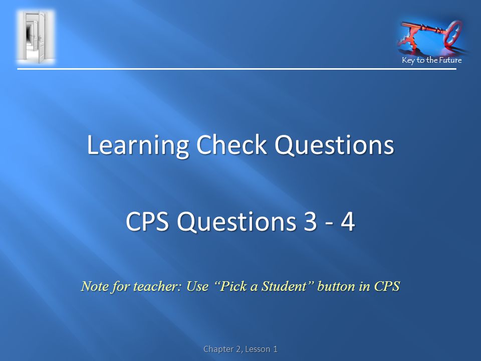 Key to the Future Learning Check Questions CPS Questions Note for teacher: Use Pick a Student button in CPS Chapter 2, Lesson 1