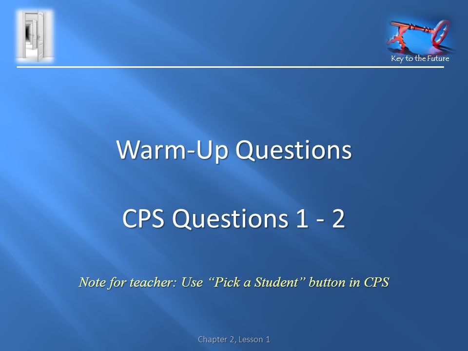 Key to the Future Chapter 2, Lesson 1 Warm-Up Questions CPS Questions Note for teacher: Use Pick a Student button in CPS