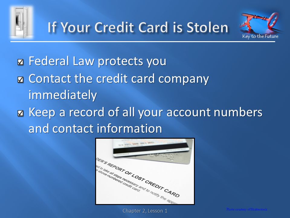 Key to the Future Federal Law protects you Contact the credit card company immediately Keep a record of all your account numbers and contact information Photo courtesy of Shutterstock Chapter 2, Lesson 1