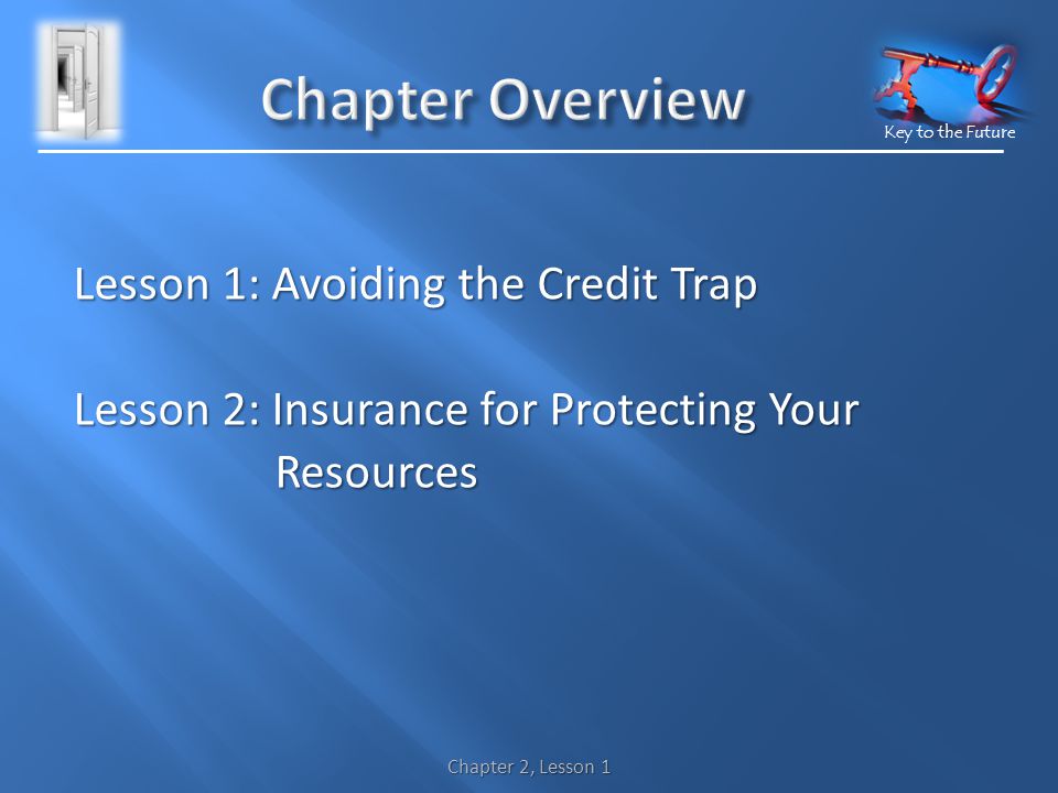 Key to the Future Lesson 1: Avoiding the Credit Trap Lesson 2: Insurance for Protecting Your Resources Resources Chapter 2, Lesson 1