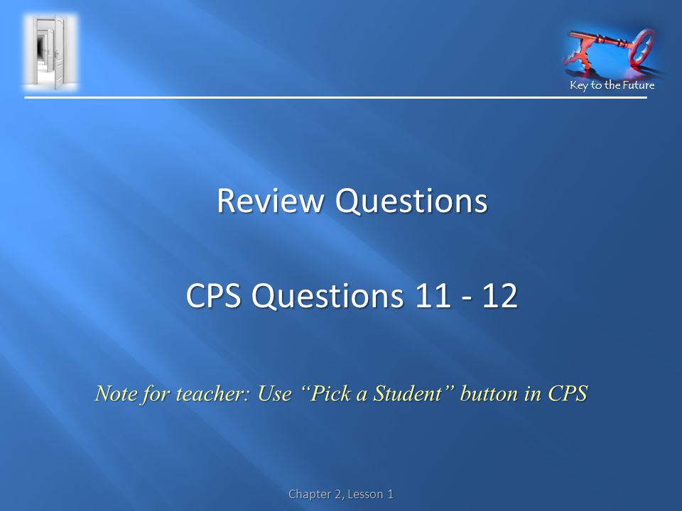 Key to the Future Chapter 2, Lesson 1 Note for teacher: Use Pick a Student button in CPS Review Questions CPS Questions