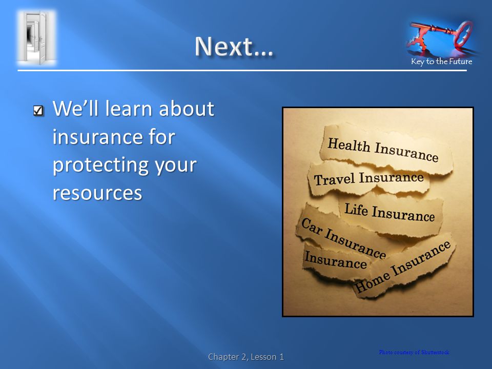 Key to the Future Well learn about insurance for protecting your resources Photo courtesy of Shutterstock Chapter 2, Lesson 1