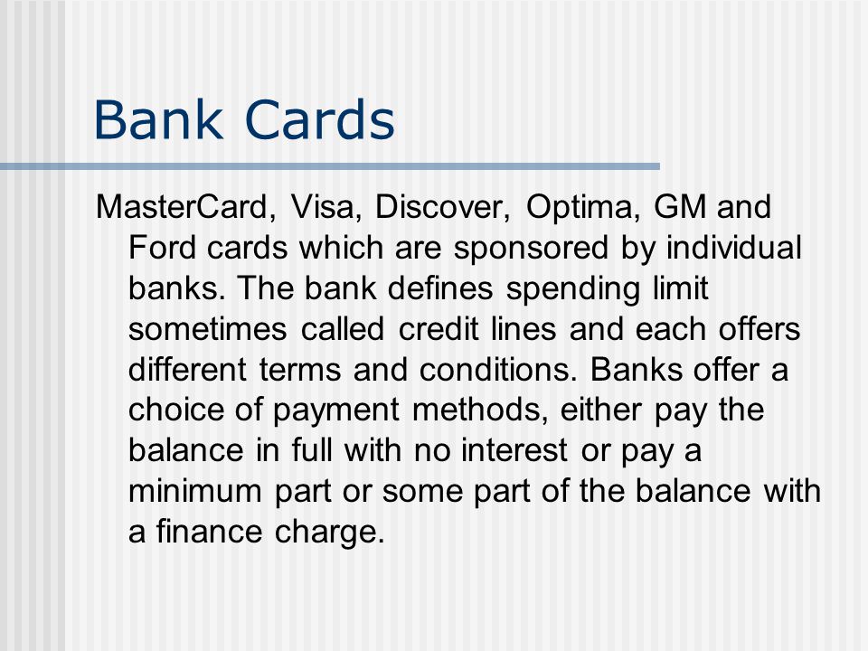 Bank Cards MasterCard, Visa, Discover, Optima, GM and Ford cards which are sponsored by individual banks.