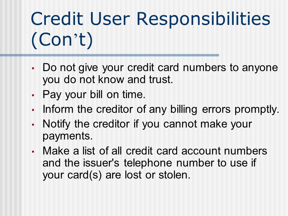 Credit User Responsibilities (Con t) Do not give your credit card numbers to anyone you do not know and trust.