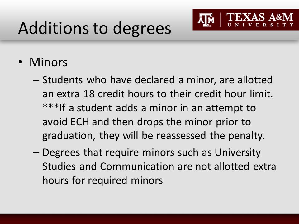 Additions to degrees Minors – Students who have declared a minor, are allotted an extra 18 credit hours to their credit hour limit.