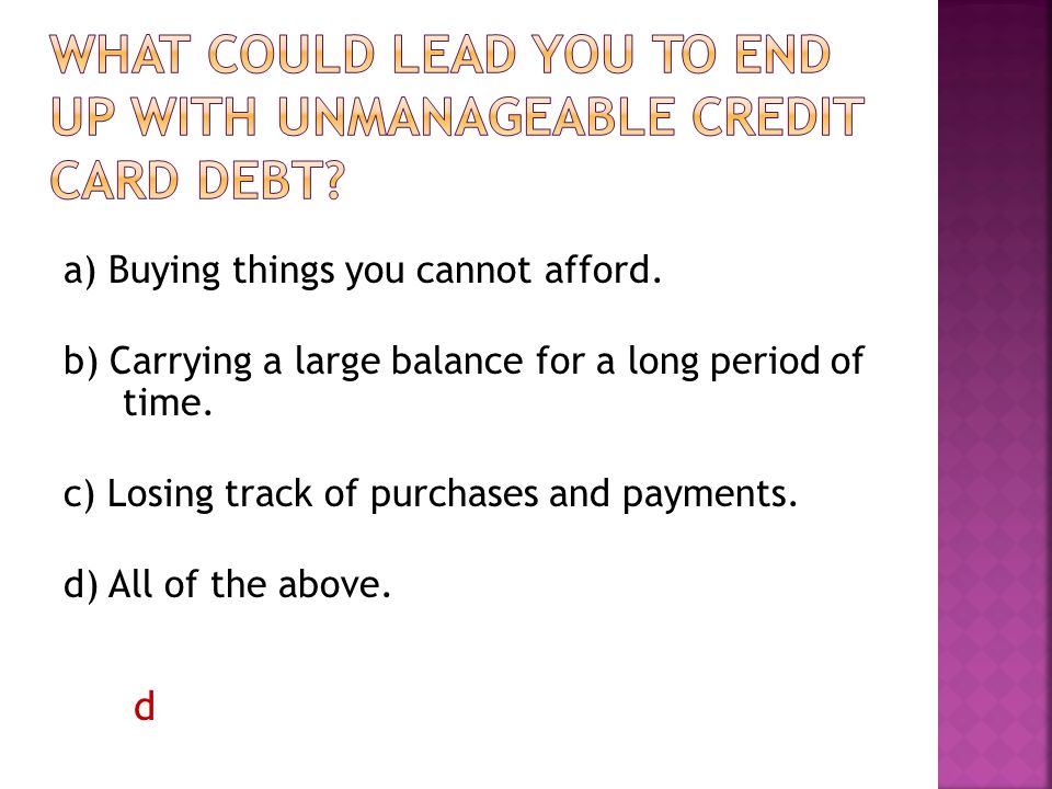 a) Buying things you cannot afford. b) Carrying a large balance for a long period of time.