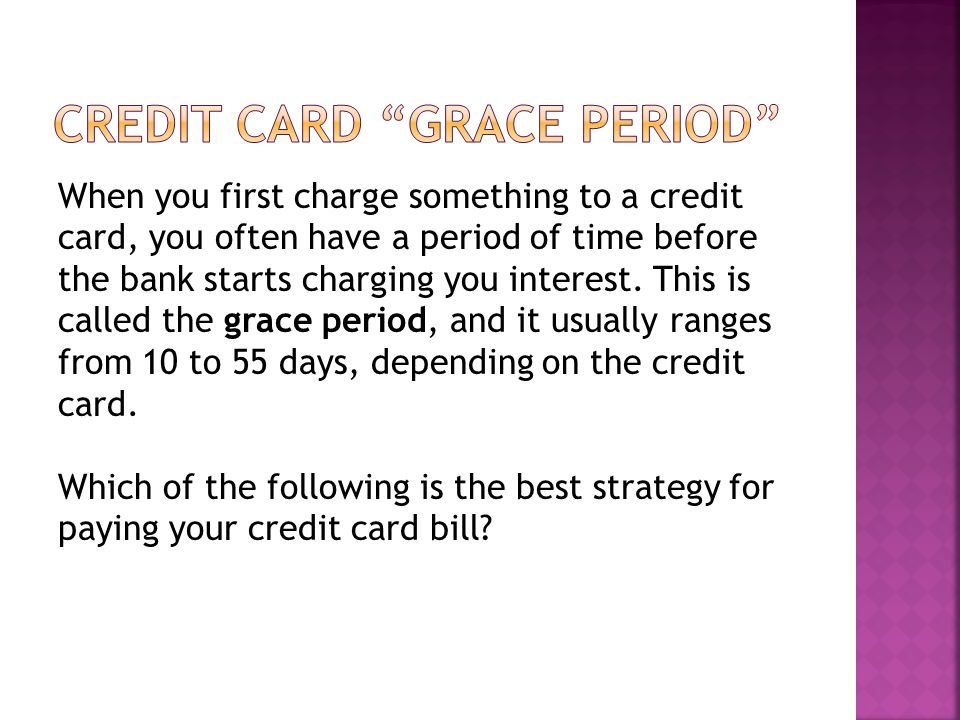 When you first charge something to a credit card, you often have a period of time before the bank starts charging you interest.