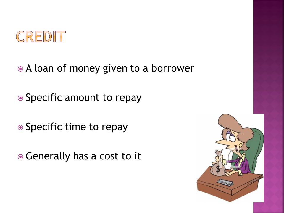 A loan of money given to a borrower Specific amount to repay Specific time to repay Generally has a cost to it