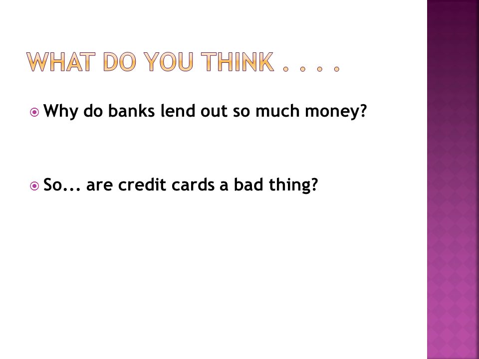 Why do banks lend out so much money So... are credit cards a bad thing