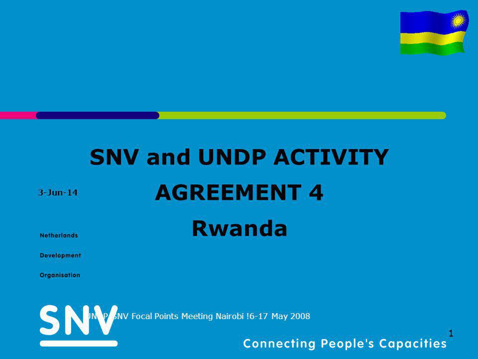 3-Jun-14 UNDP-SNV Focal Points Meeting Nairobi !6-17 May SNV and UNDP ACTIVITY AGREEMENT 4 Rwanda