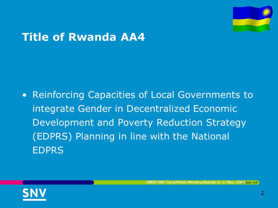 Title of Rwanda AA4 Reinforcing Capacities of Local Governments to integrate Gender in Decentralized Economic Development and Poverty Reduction Strategy (EDPRS) Planning in line with the National EDPRS 3-Jun-14 UNDP-SNV Focal Points Meeting Nairobi !6-17 May