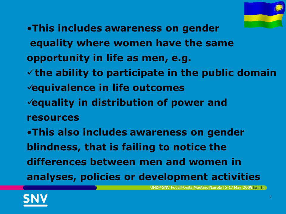3-Jun-14 UNDP-SNV Focal Points Meeting Nairobi !6-17 May This includes awareness on gender equality where women have the same opportunity in life as men, e.g.
