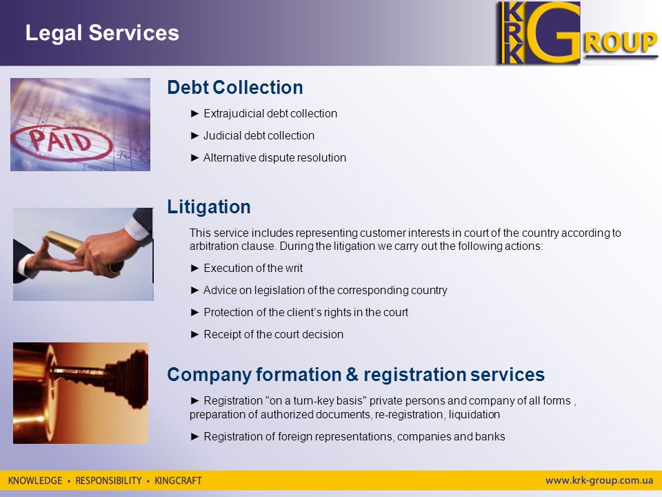 Legal Services Debt Collection Extrajudicial debt collection Judicial debt collection Alternative dispute resolution Litigation This service includes representing customer interests in court of the country according to arbitration clause.
