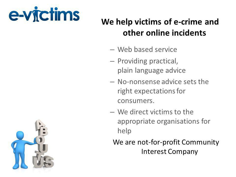 We help victims of e-crime and other online incidents – Web based service – Providing practical, plain language advice – No-nonsense advice sets the right expectations for consumers.
