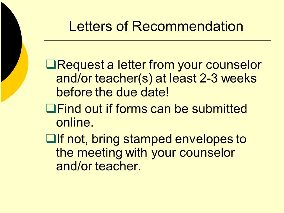 Letters of Recommendation Request a letter from your counselor and/or teacher(s) at least 2-3 weeks before the due date.