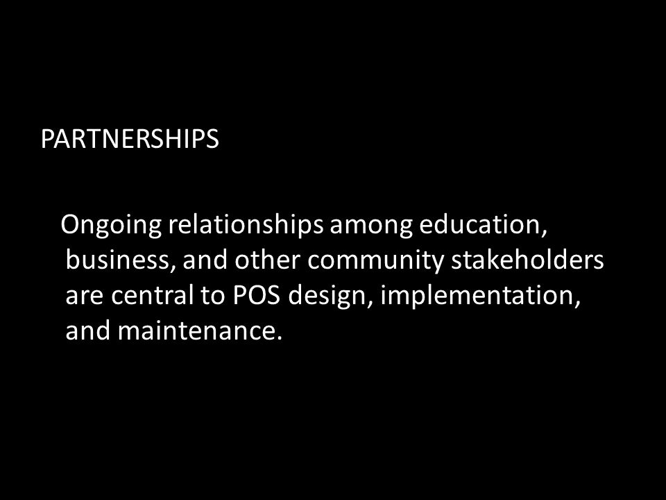 PARTNERSHIPS Ongoing relationships among education, business, and other community stakeholders are central to POS design, implementation, and maintenance.