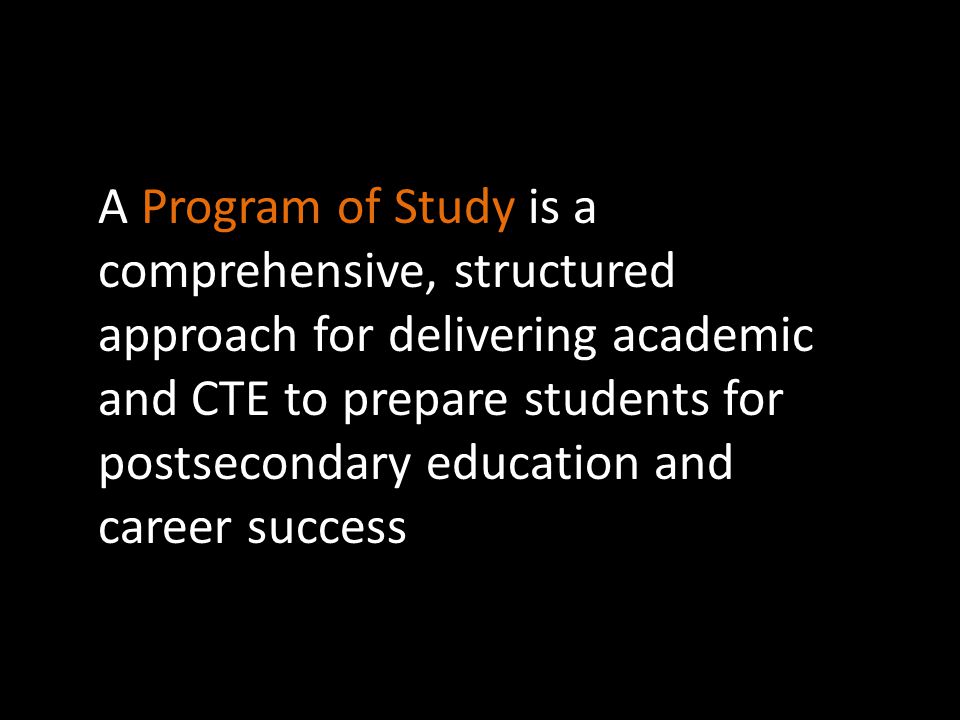 A Program of Study is a comprehensive, structured approach for delivering academic and CTE to prepare students for postsecondary education and career success