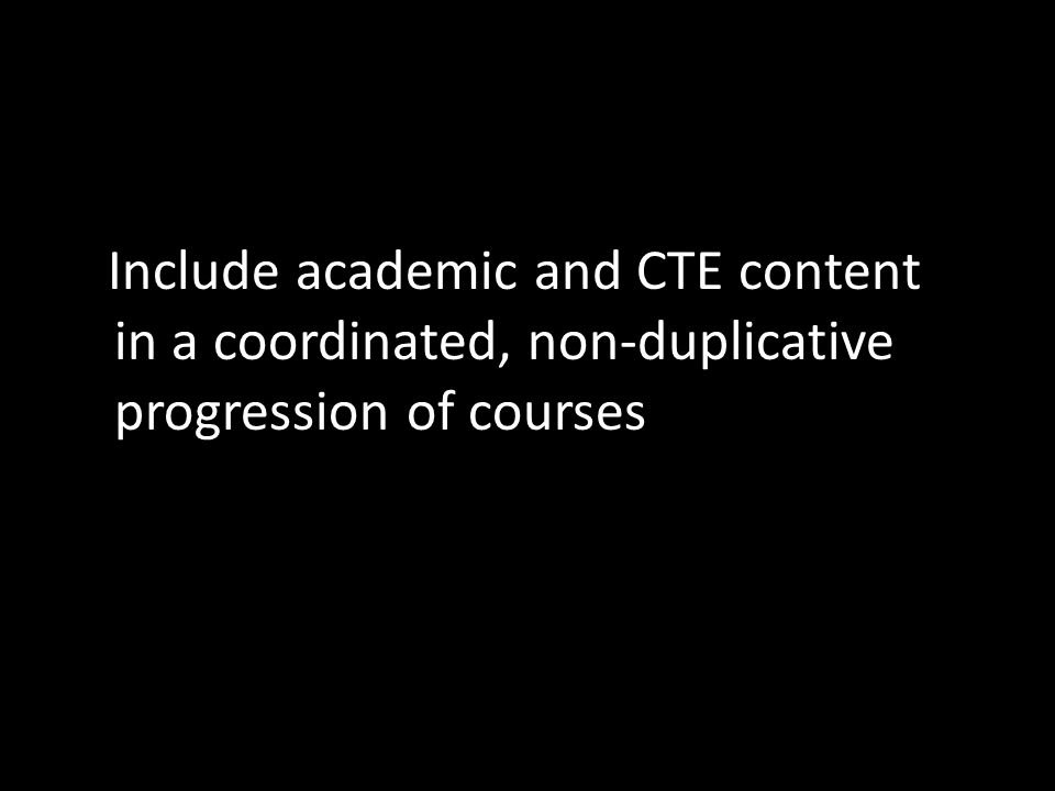 Include academic and CTE content in a coordinated, non-duplicative progression of courses